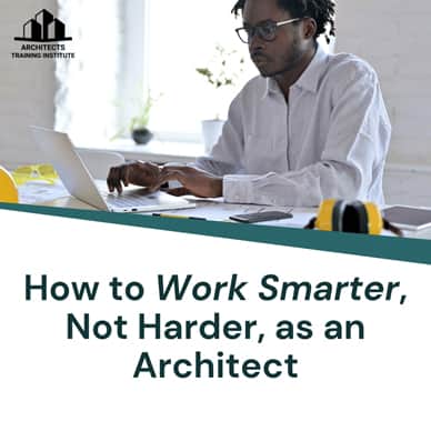 How to Work Smarter, Not Harder, as an Architect